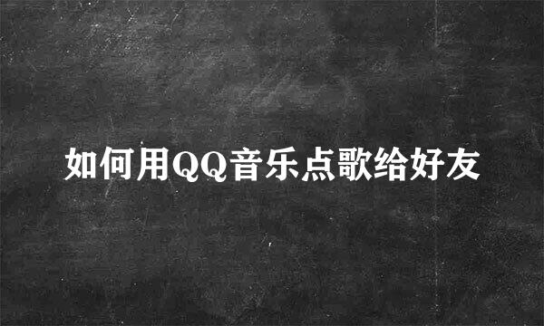 如何用QQ音乐点歌给好友