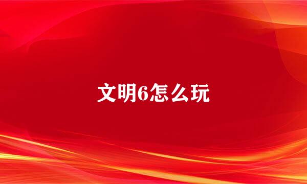 文明6怎么玩