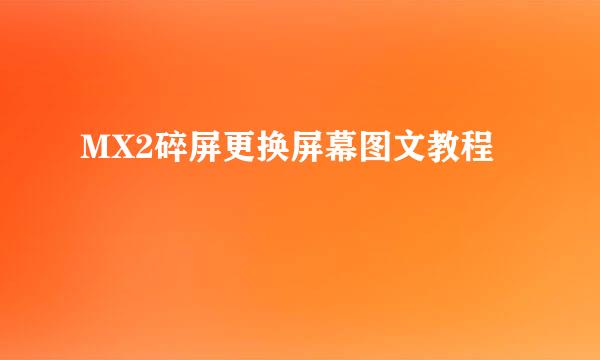 MX2碎屏更换屏幕图文教程