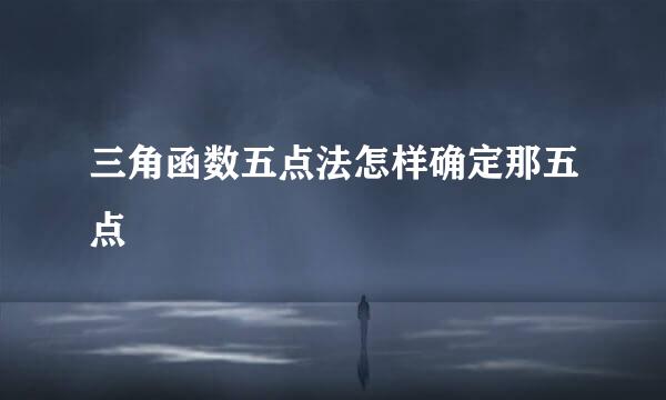 三角函数五点法怎样确定那五点