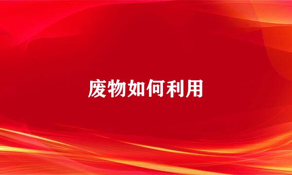 废物如何利用
