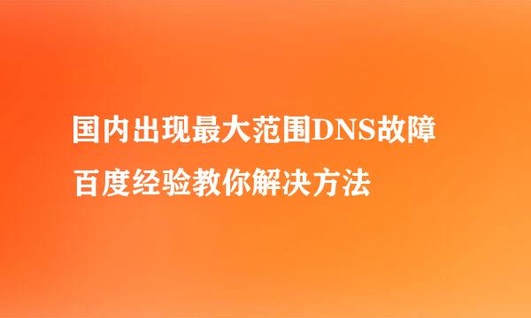 国内出现最大范围DNS故障 百度经验教你解决方法