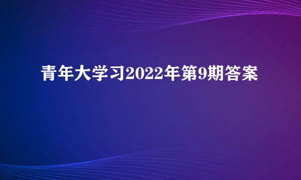 青年大学习2022年第9期答案