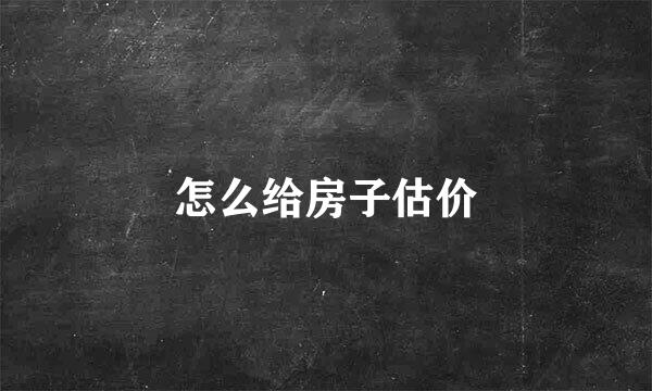 怎么给房子估价