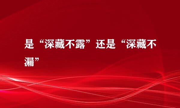 是“深藏不露”还是“深藏不漏”