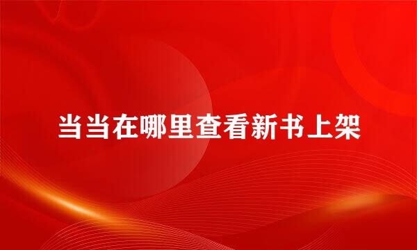 当当在哪里查看新书上架
