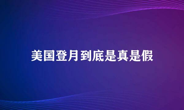 美国登月到底是真是假