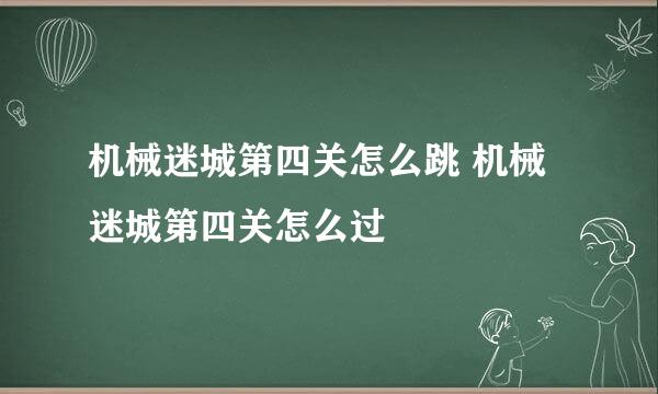 机械迷城第四关怎么跳 机械迷城第四关怎么过