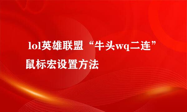  lol英雄联盟“牛头wq二连”鼠标宏设置方法