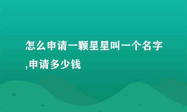 怎么申请一颗星星叫一个名字,申请多少钱