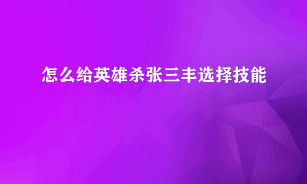怎么给英雄杀张三丰选择技能
