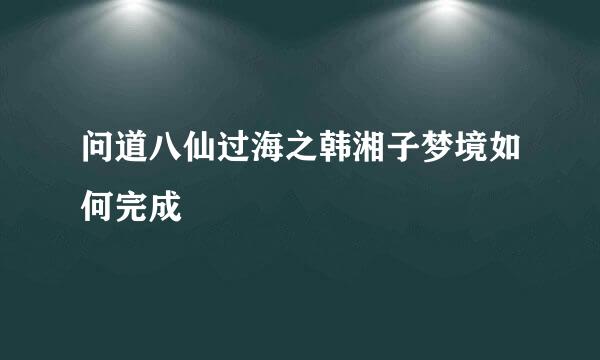 问道八仙过海之韩湘子梦境如何完成