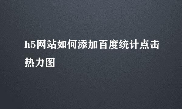 h5网站如何添加百度统计点击热力图