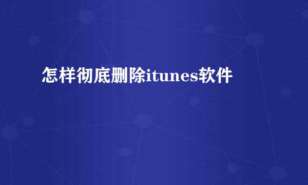 怎样彻底删除itunes软件