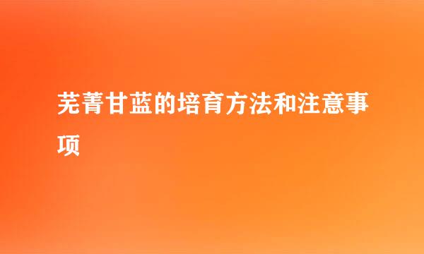 芜菁甘蓝的培育方法和注意事项