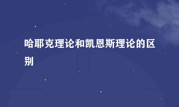 哈耶克理论和凯恩斯理论的区别