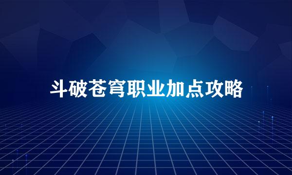 斗破苍穹职业加点攻略