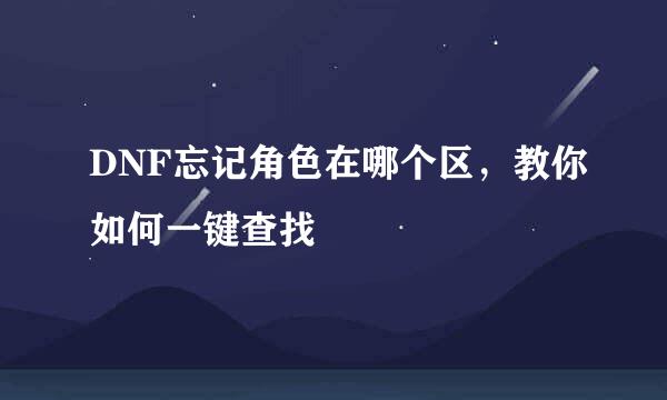 DNF忘记角色在哪个区，教你如何一键查找