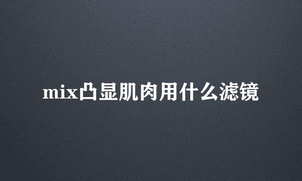 mix凸显肌肉用什么滤镜