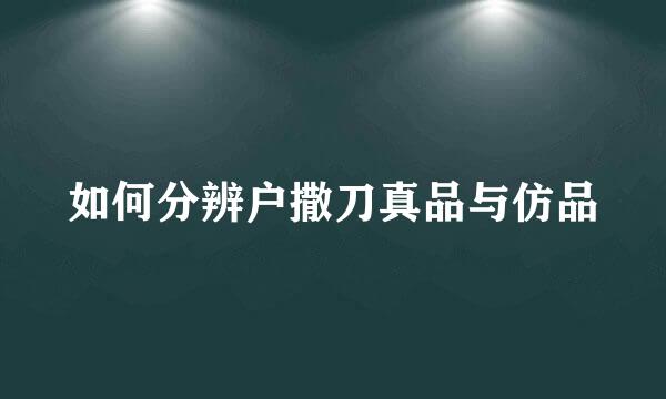 如何分辨户撒刀真品与仿品