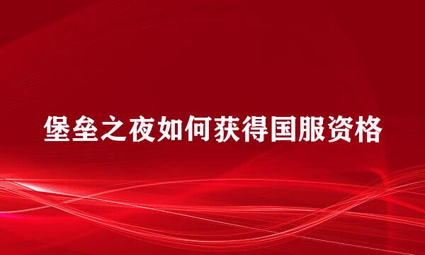 堡垒之夜如何获得国服资格