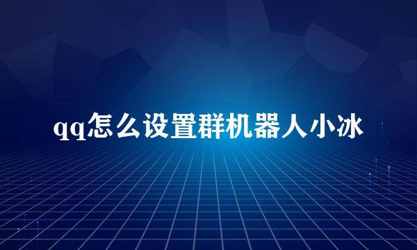 qq怎么设置群机器人小冰