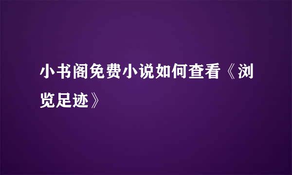 小书阁免费小说如何查看《浏览足迹》