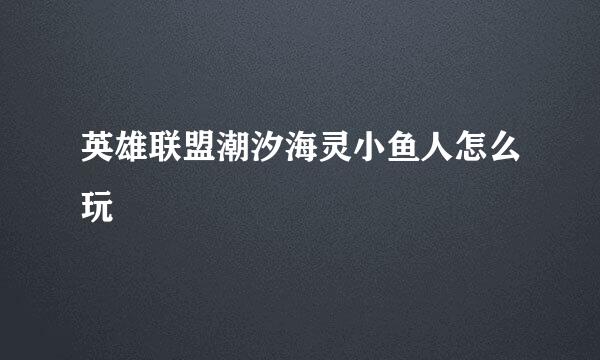 英雄联盟潮汐海灵小鱼人怎么玩