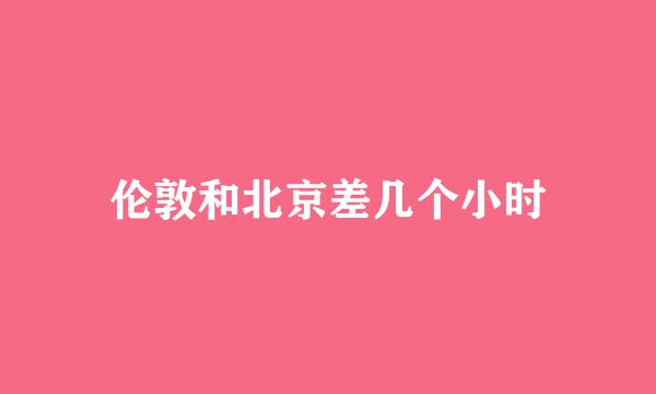 伦敦和北京差几个小时
