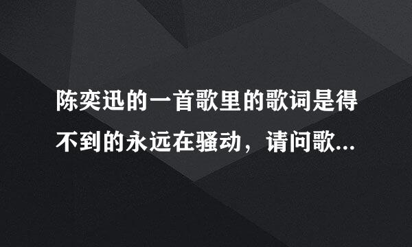 陈奕迅的一首歌里的歌词是得不到的永远在骚动，请问歌名是什么