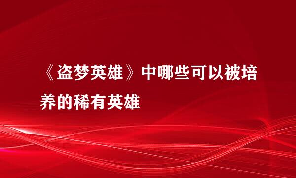 《盗梦英雄》中哪些可以被培养的稀有英雄