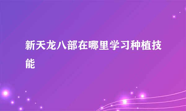 新天龙八部在哪里学习种植技能