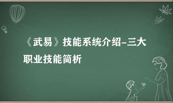 《武易》技能系统介绍-三大职业技能简析