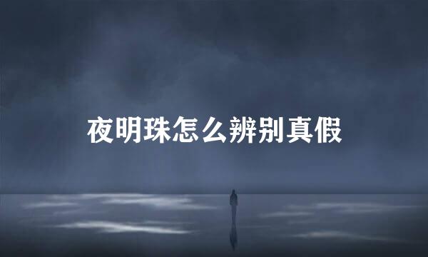 夜明珠怎么辨别真假