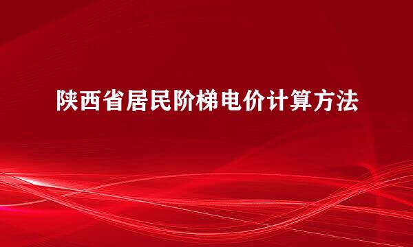 陕西省居民阶梯电价计算方法