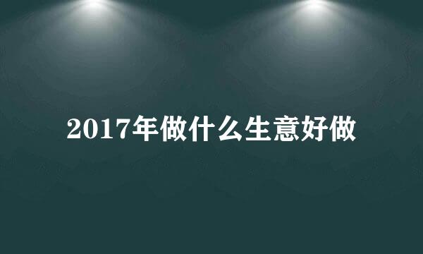 2017年做什么生意好做