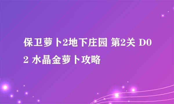 保卫萝卜2地下庄园 第2关 D02 水晶金萝卜攻略