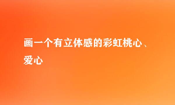 画一个有立体感的彩虹桃心、爱心