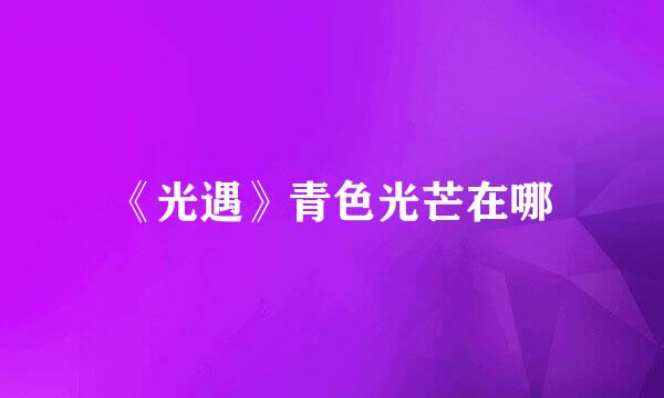 《光遇》青色光芒在哪