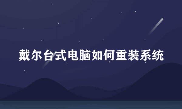 戴尔台式电脑如何重装系统