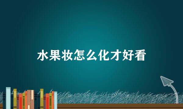 水果妆怎么化才好看