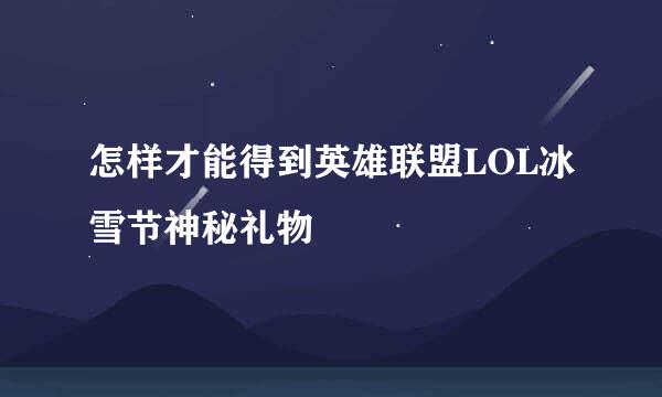 怎样才能得到英雄联盟LOL冰雪节神秘礼物