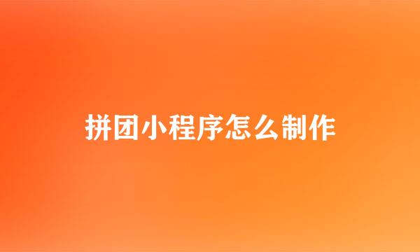 拼团小程序怎么制作
