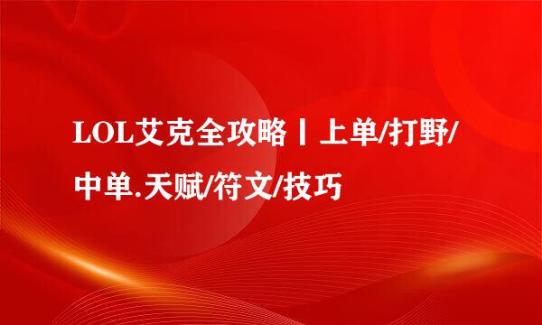 LOL艾克全攻略丨上单/打野/中单.天赋/符文/技巧
