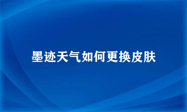 墨迹天气如何更换皮肤