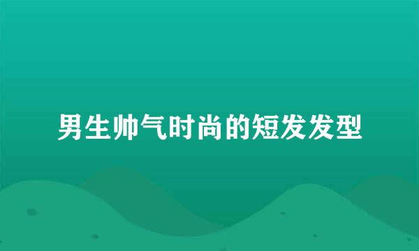 男生帅气时尚的短发发型