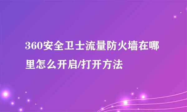 360安全卫士流量防火墙在哪里怎么开启/打开方法