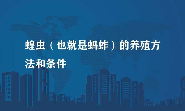 蝗虫（也就是蚂蚱）的养殖方法和条件