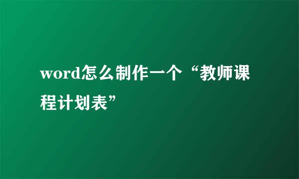 word怎么制作一个“教师课程计划表”