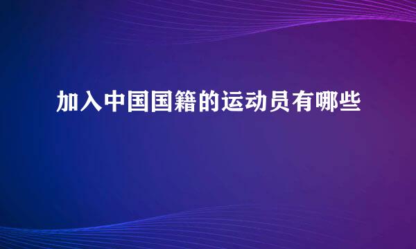 加入中国国籍的运动员有哪些